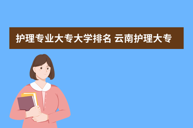 护理专业大专大学排名 云南护理大专学校排名